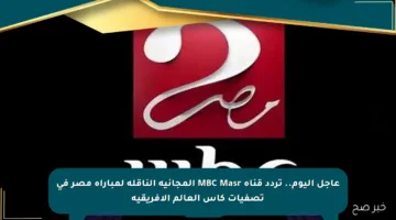 عاجل اليوم.. تردد قناة MBC Masr المجانية الناقلة لمباراة مصر في تصفيات كأس العالم الأفريقية